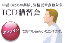 申請のための業績、資格更新点数対象　ICD講習会　オンラインでお申し込みいただけます。